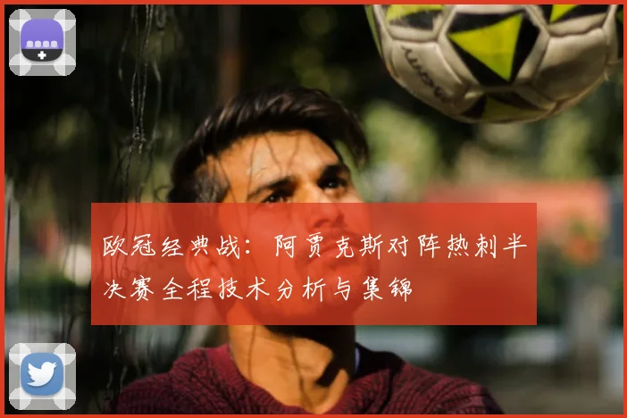 欧冠经典战：阿贾克斯对阵热刺半决赛全程技术分析与集锦