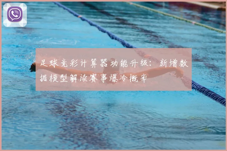 足球竞彩计算器功能升级：新增数据模型解读赛事爆冷概率