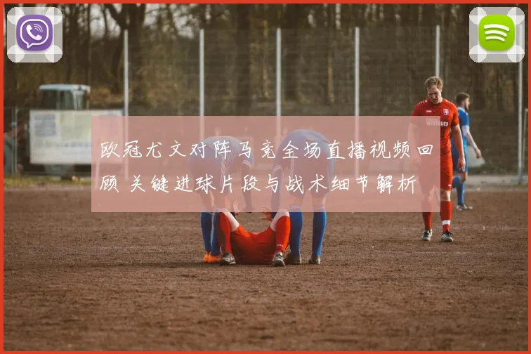 欧冠尤文对阵马竞全场直播视频回顾 关键进球片段与战术细节解析