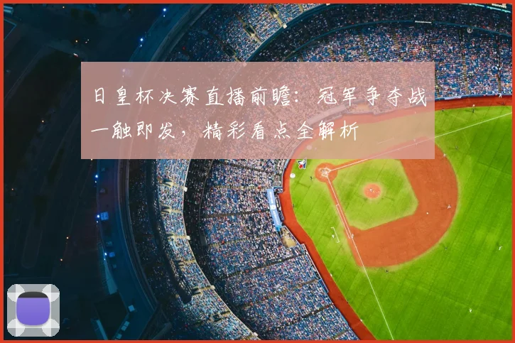 日皇杯决赛直播前瞻：冠军争夺战一触即发，精彩看点全解析