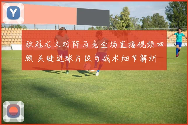 欧冠尤文对阵马竞全场直播视频回顾 关键进球片段与战术细节解析