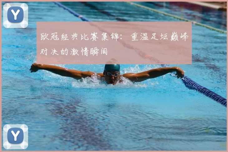 欧冠经典比赛集锦：重温足坛巅峰对决的激情瞬间