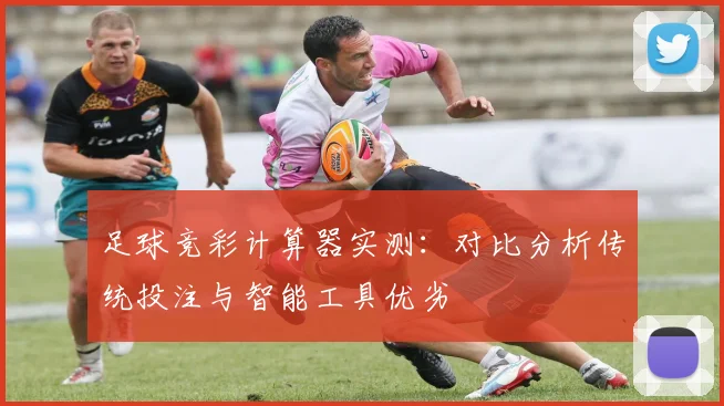 足球竞彩计算器实测:对比分析传统投注与智能工具优劣