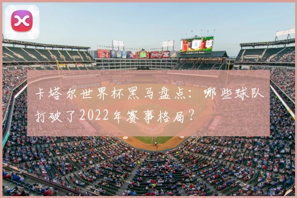 卡塔尔世界杯黑马盘点：哪些球队打破了2022年赛事格局？