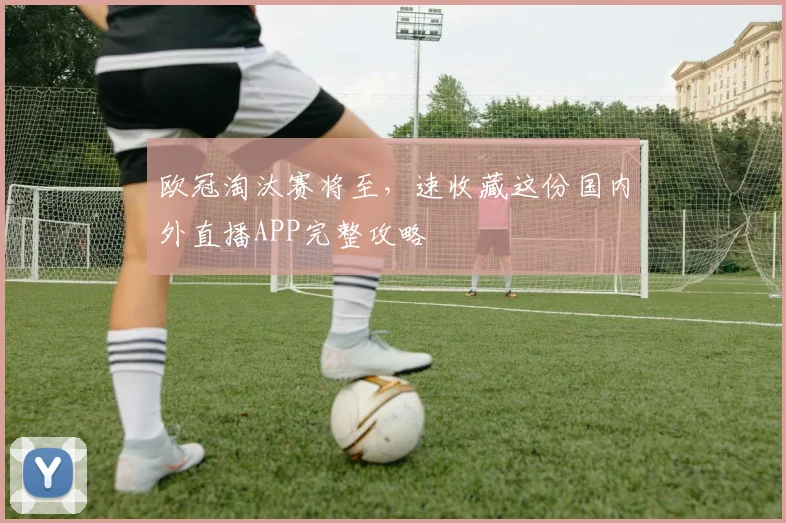 欧冠淘汰赛将至，速收藏这份国内外直播APP完整攻略